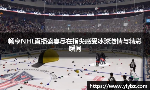畅享NHL直播盛宴尽在指尖感受冰球激情与精彩瞬间