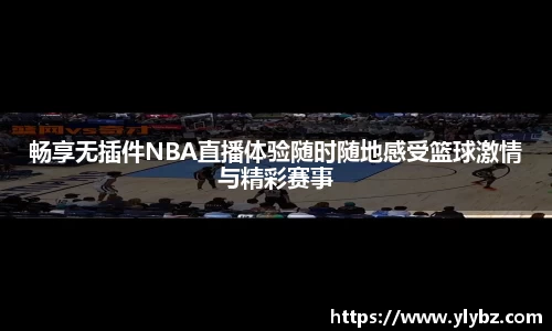 畅享无插件NBA直播体验随时随地感受篮球激情与精彩赛事