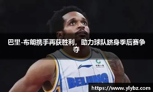 巴里-布朗携手再获胜利,助力球队跻身季后赛争夺