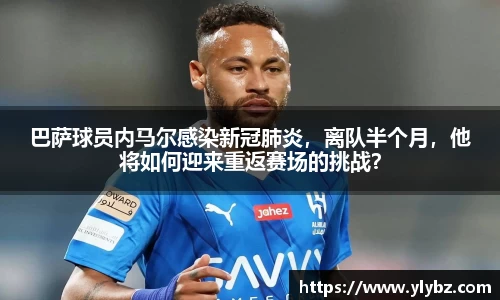 巴萨球员内马尔感染新冠肺炎,离队半个月,他将如何迎来重返赛场的挑战?