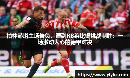 柏林赫塔主场告负,遭到RB莱比锡挑战制胜:一场激动人心的德甲对决
