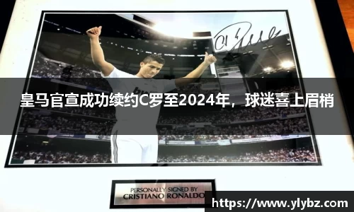 皇马官宣成功续约C罗至2024年,球迷喜上眉梢