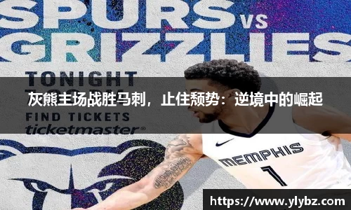 灰熊主场战胜马刺,止住颓势:逆境中的崛起