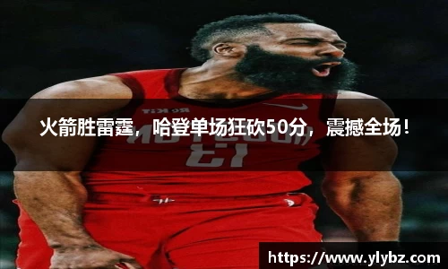 火箭胜雷霆,哈登单场狂砍50分,震撼全场!